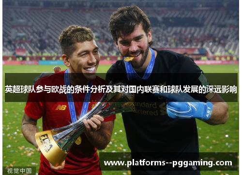 英超球队参与欧战的条件分析及其对国内联赛和球队发展的深远影响