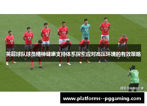 英超球队球员精神健康支持体系探索应对高压环境的有效策略
