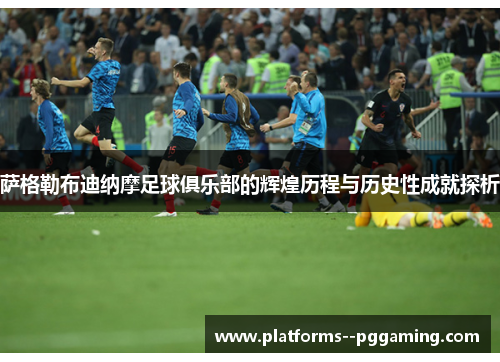 萨格勒布迪纳摩足球俱乐部的辉煌历程与历史性成就探析