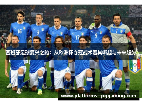 西班牙足球复兴之路：从欧洲杯夺冠战术看其崛起与未来趋势