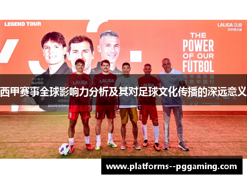西甲赛事全球影响力分析及其对足球文化传播的深远意义