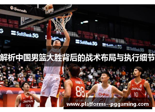 解析中国男篮大胜背后的战术布局与执行细节