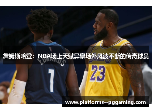 詹姆斯哈登：NBA场上天赋异禀场外风波不断的传奇球员