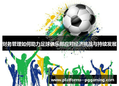 财务管理如何助力足球俱乐部应对经济挑战与持续发展