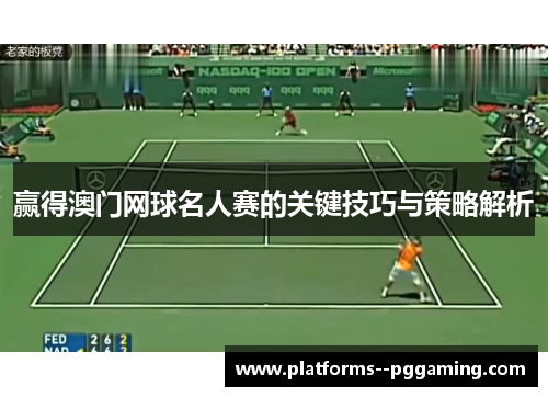 赢得澳门网球名人赛的关键技巧与策略解析