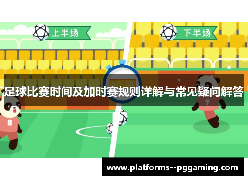 足球比赛时间及加时赛规则详解与常见疑问解答 足球比赛时间及加时赛规则详解与常见疑问解答