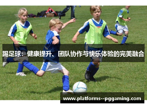 踢足球：健康提升、团队协作与快乐体验的完美融合