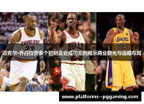 迈克尔·乔丹投资多个初创企业成功案例揭示商业眼光与战略布局