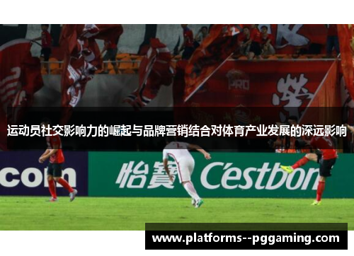 运动员社交影响力的崛起与品牌营销结合对体育产业发展的深远影响 运动员社交影响力的崛起与品牌营销结合对体育产业发展的深远影响