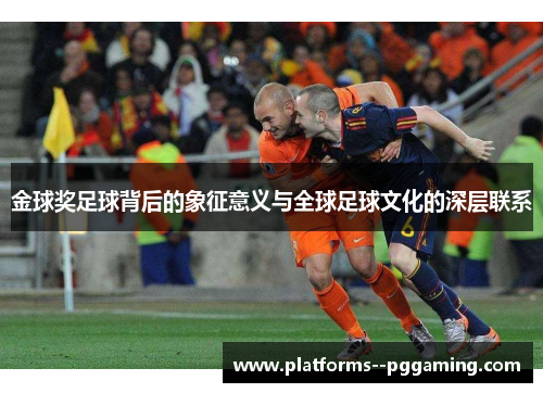 金球奖足球背后的象征意义与全球足球文化的深层联系