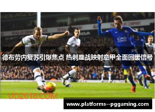 德布劳内复苏引爆焦点 热刺鏖战映射意甲全面回暖信号
