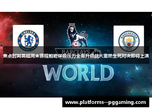 焦点时刻英超周末赛程前瞻保级压力全面升级战火重燃生死对决即将上演