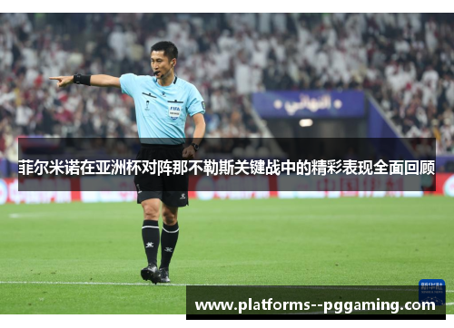 菲尔米诺在亚洲杯对阵那不勒斯关键战中的精彩表现全面回顾