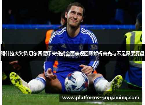 阿什拉夫对阵切尔西德甲关键战全面表现回顾解析高光与不足深度复盘