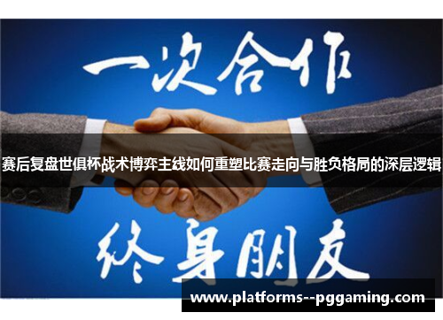 赛后复盘世俱杯战术博弈主线如何重塑比赛走向与胜负格局的深层逻辑