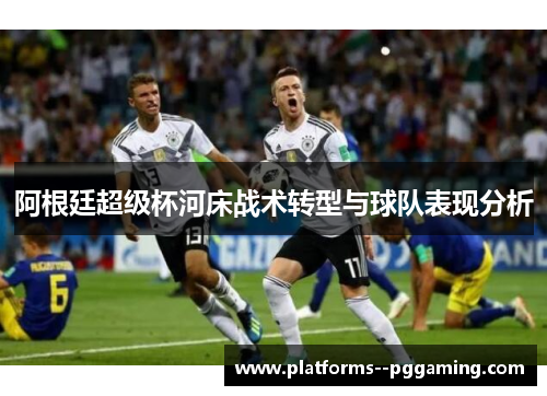 阿根廷超级杯河床战术转型与球队表现分析