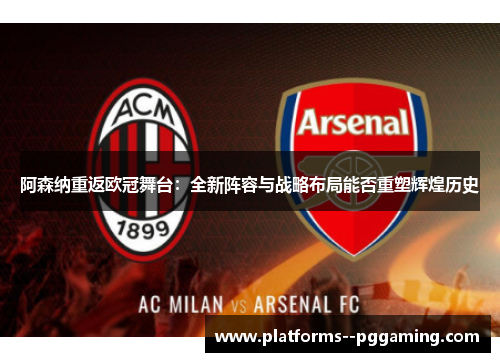 阿森纳重返欧冠舞台:全新阵容与战略布局能否重塑辉煌历史 阿森纳重返欧冠舞台:全新阵容与战略布局能否重塑辉煌历史
