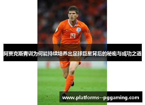 阿贾克斯青训为何能持续培养出足球巨星背后的秘密与成功之道