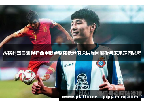 从格列兹曼表现看西甲联赛整体低迷的深层原因解析与未来走向思考