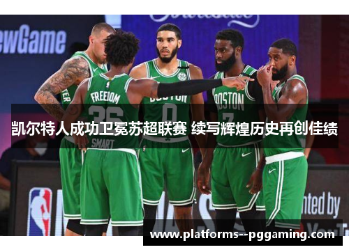 凯尔特人成功卫冕苏超联赛 续写辉煌历史再创佳绩