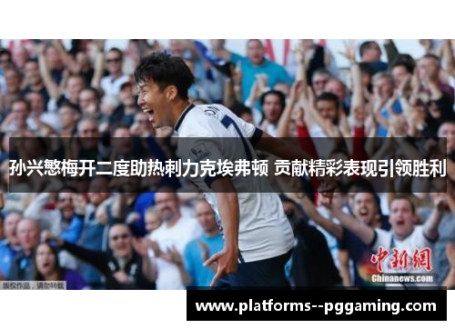 孙兴慜梅开二度助热刺力克埃弗顿 贡献精彩表现引领胜利