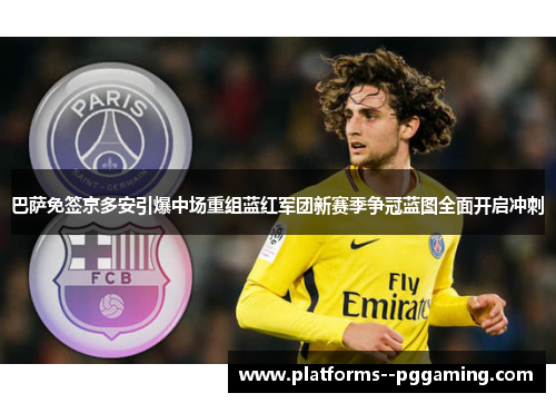 巴萨免签京多安引爆中场重组蓝红军团新赛季争冠蓝图全面开启冲刺 巴萨免签京多安引爆中场重组蓝红军团新赛季争冠蓝图全面开启冲刺