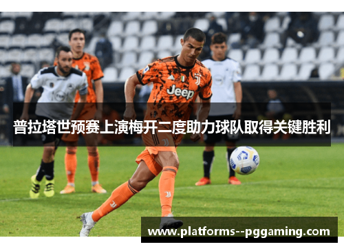 普拉塔世预赛上演梅开二度助力球队取得关键胜利