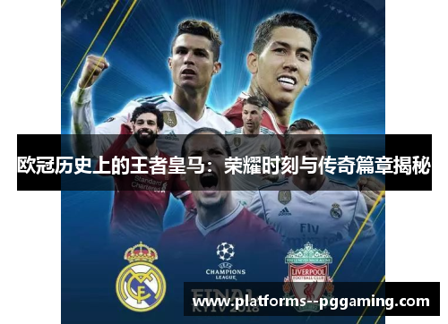 欧冠历史上的王者皇马:荣耀时刻与传奇篇章揭秘 欧冠历史上的王者皇马:荣耀时刻与传奇篇章揭秘