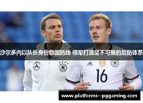 沙尔多内以队长身份稳固防线 领军打造坚不可摧的后防体系