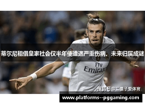 蒂尔尼租借皇家社会仅半年便遭遇严重伤病,未来归属成谜 蒂尔尼租借皇家社会仅半年便遭遇严重伤病,未来归属成谜