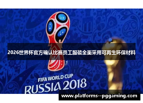 2026世界杯官方确认比赛员工服装全面采用可再生环保材料