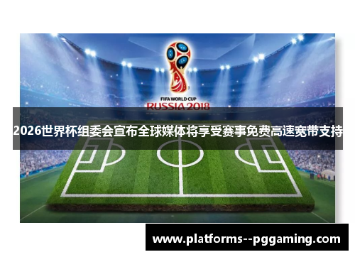 2026世界杯组委会宣布全球媒体将享受赛事免费高速宽带支持