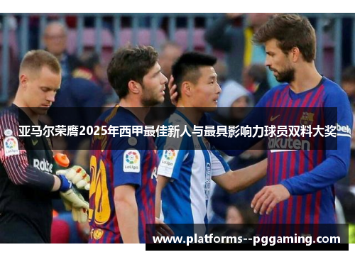 亚马尔荣膺2025年西甲最佳新人与最具影响力球员双料大奖