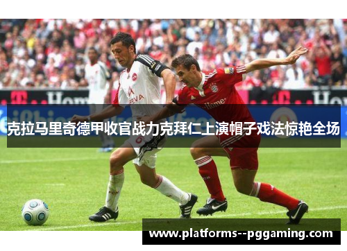 克拉马里奇德甲收官战力克拜仁上演帽子戏法惊艳全场