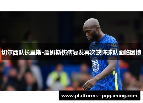 切尔西队长里斯·詹姆斯伤病复发再次缺阵球队面临困境