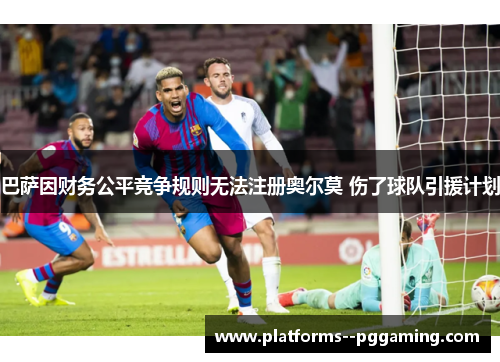 巴萨因财务公平竞争规则无法注册奥尔莫 伤了球队引援计划