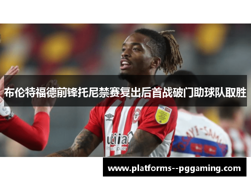 布伦特福德前锋托尼禁赛复出后首战破门助球队取胜