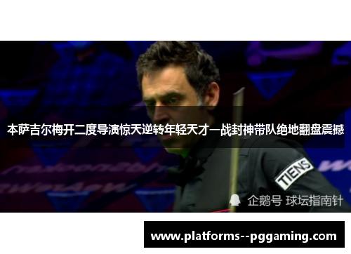 本萨吉尔梅开二度导演惊天逆转年轻天才一战封神带队绝地翻盘震撼