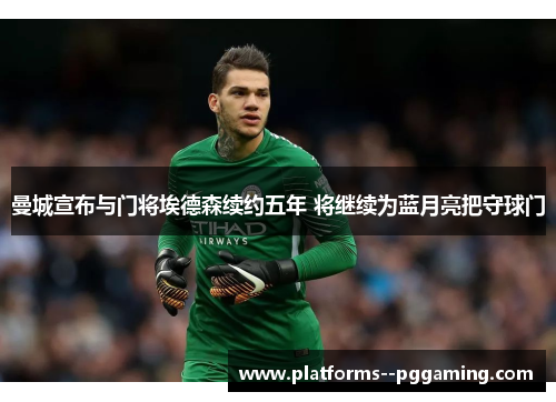 曼城宣布与门将埃德森续约五年 将继续为蓝月亮把守球门