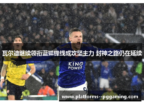 瓦尔迪继续领衔蓝狐锋线成攻坚主力 封神之路仍在延续