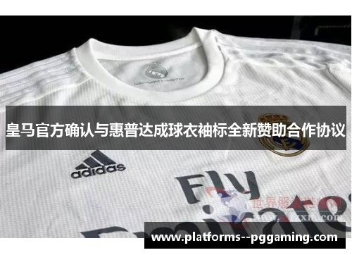 皇马官方确认与惠普达成球衣袖标全新赞助合作协议