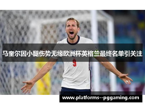 马奎尔因小腿伤势无缘欧洲杯英格兰最终名单引关注