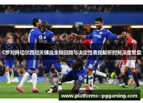 C罗对阵切尔西冠关键战全程回顾与决定性表现解析时刻深度复盘