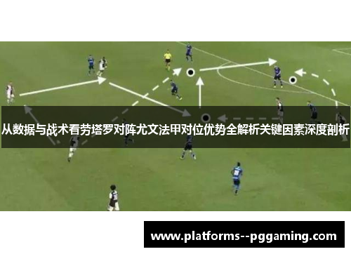 从数据与战术看劳塔罗对阵尤文法甲对位优势全解析关键因素深度剖析