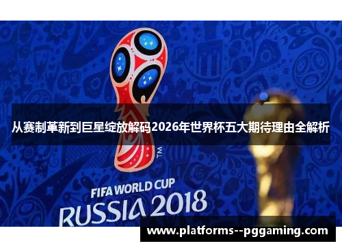 从赛制革新到巨星绽放解码2026年世界杯五大期待理由全解析