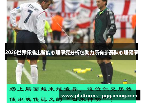 2026世界杯推出智能心理康复分析包助力所有参赛队心理健康 2026世界杯推出智能心理康复分析包助力所有参赛队心理健康