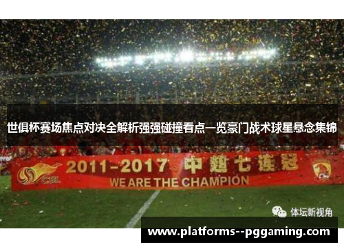 世俱杯赛场焦点对决全解析强强碰撞看点一览豪门战术球星悬念集锦