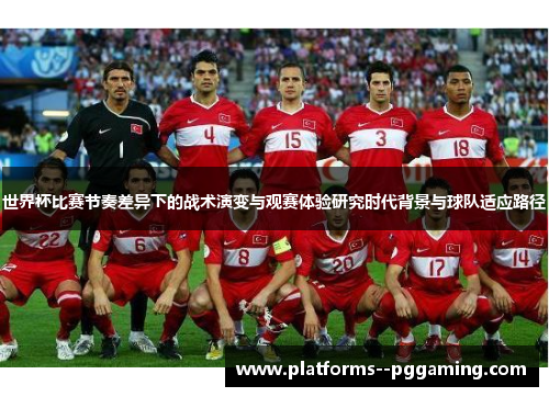 世界杯比赛节奏差异下的战术演变与观赛体验研究时代背景与球队适应路径