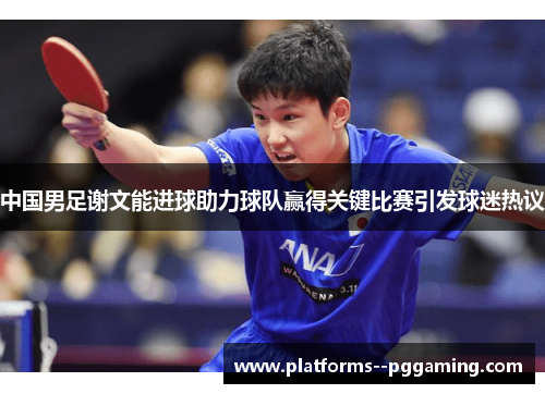 中国男足谢文能进球助力球队赢得关键比赛引发球迷热议