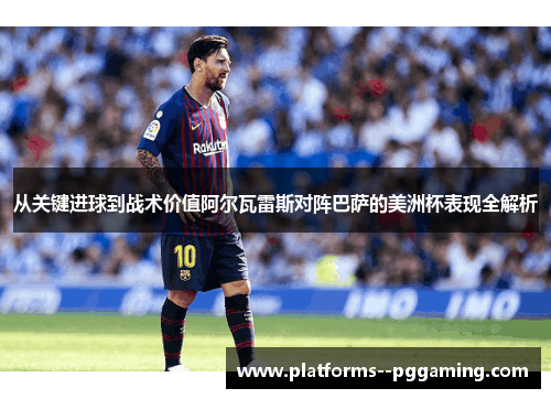 从关键进球到战术价值阿尔瓦雷斯对阵巴萨的美洲杯表现全解析